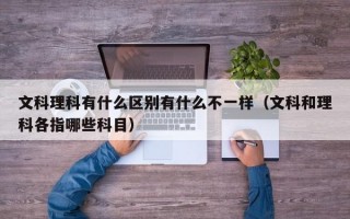 文科理科有什么区别有什么不一样（文科和理科各指哪些科目）