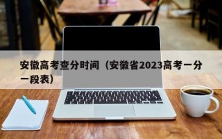 安徽高考查分时间（安徽省2023高考一分一段表）