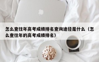 怎么查往年高考成绩排名查询途径是什么（怎么查往年的高考成绩排名）