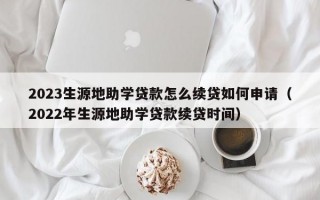 2023生源地助学贷款怎么续贷如何申请（2022年生源地助学贷款续贷时间）