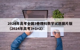 2024年高考全国3卷理科数学试题图片版（2024年高考3+1+2）