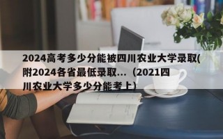 2024高考多少分能被四川农业大学录取(附2024各省最低录取...（2021四川农业大学多少分能考上）