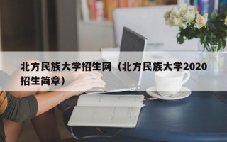 北方民族大学招生网（北方民族大学2020招生简章）