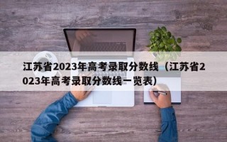 江苏省2023年高考录取分数线（江苏省2023年高考录取分数线一览表）