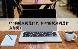 far的反义词是什么（Far的反义词是什么单词）