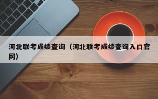 河北联考成绩查询（河北联考成绩查询入口官网）