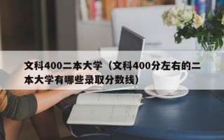 文科400二本大学（文科400分左右的二本大学有哪些录取分数线）