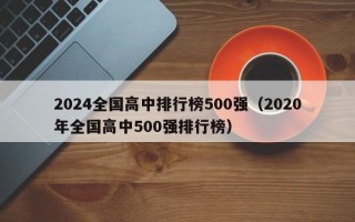 2024全国高中排行榜500强（2020年全国高中500强排行榜）