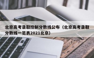 北京高考录取控制分数线公布（北京高考录取分数线一览表2021北京）