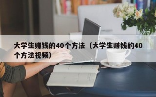 大学生赚钱的40个方法（大学生赚钱的40个方法视频）