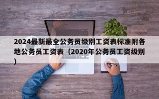 2024最新最全公务员级别工资表标准附各地公务员工资表（2020年公务员工资级别）