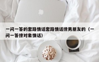 一问一答的套路情话套路情话撩男朋友的（一问一答撩对象情话）