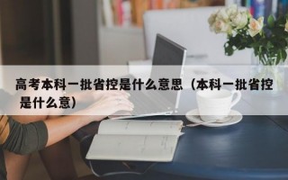 高考本科一批省控是什么意思（本科一批省控 是什么意）