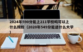 2024年590分能上211学校吗可以上什么院校（2020年549分能进什么大学）