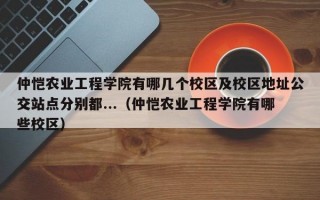 仲恺农业工程学院有哪几个校区及校区地址公交站点分别都...（仲恺农业工程学院有哪些校区）