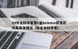 29岁女科学家发6篇Science获百万大奖具体情况（知名女科学家）