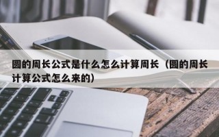 圆的周长公式是什么怎么计算周长（圆的周长计算公式怎么来的）