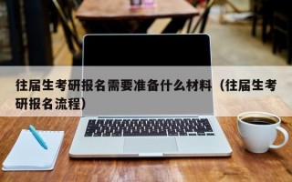 往届生考研报名需要准备什么材料（往届生考研报名流程）