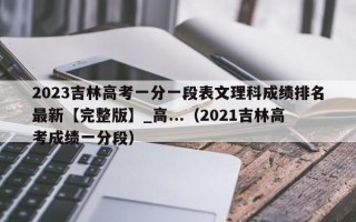 2023吉林高考一分一段表文理科成绩排名最新【完整版】_高...（2021吉林高考成绩一分段）