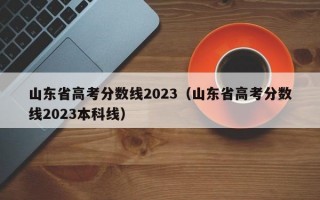 山东省高考分数线2023（山东省高考分数线2023本科线）