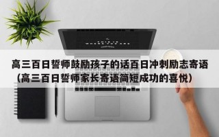 高三百日誓师鼓励孩子的话百日冲刺励志寄语（高三百日誓师家长寄语简短成功的喜悦）