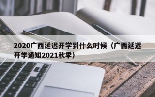 2020广西延迟开学到什么时候（广西延迟开学通知2021秋季）