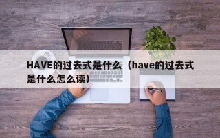 HAVE的过去式是什么（have的过去式是什么怎么读）