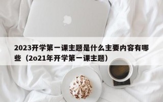 2023开学第一课主题是什么主要内容有哪些（2o21年开学第一课主题）