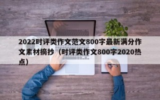 2022时评类作文范文800字最新满分作文素材摘抄（时评类作文800字2020热点）