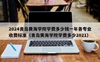 2024青岛黄海学院学费多少钱一年各专业收费标准（青岛黄海学院学费多少2021）