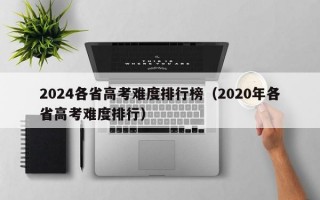 2024各省高考难度排行榜（2020年各省高考难度排行）