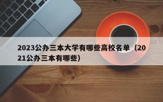 2023公办三本大学有哪些高校名单（2021公办三本有哪些）