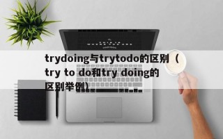 trydoing与trytodo的区别（try to do和try doing的区别举例）