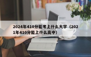 2024年410分能考上什么大学（2021年410分能上什么高中）