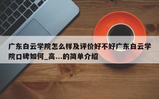 广东白云学院怎么样及评价好不好广东白云学院口碑如何_高...的简单介绍