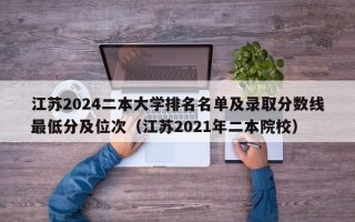 江苏2024二本大学排名名单及录取分数线最低分及位次（江苏2021年二本院校）