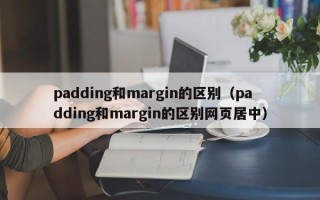 padding和margin的区别（padding和margin的区别网页居中）