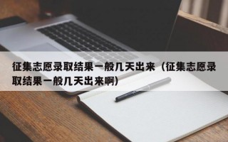 征集志愿录取结果一般几天出来（征集志愿录取结果一般几天出来啊）