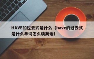 HAVE的过去式是什么（have的过去式是什么单词怎么读英语）