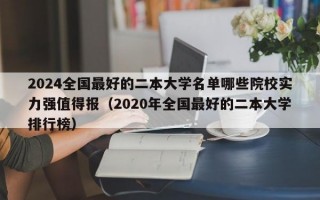 2024全国最好的二本大学名单哪些院校实力强值得报（2020年全国最好的二本大学排行榜）