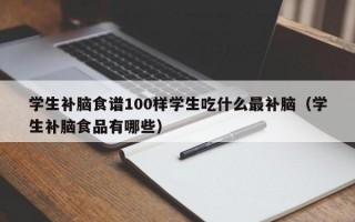 学生补脑食谱100样学生吃什么最补脑（学生补脑食品有哪些）