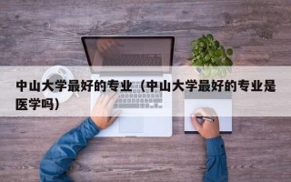 中山大学最好的专业（中山大学最好的专业是医学吗）