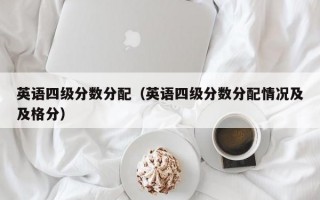 英语四级分数分配（英语四级分数分配情况及及格分）