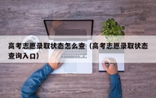 高考志愿录取状态怎么查（高考志愿录取状态查询入口）