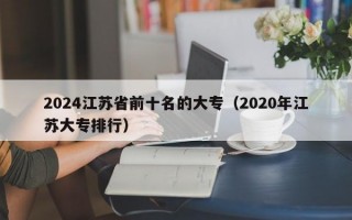 2024江苏省前十名的大专（2020年江苏大专排行）