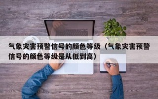 气象灾害预警信号的颜色等级（气象灾害预警信号的颜色等级是从低到高）