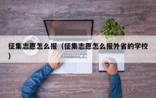 征集志愿怎么报（征集志愿怎么报外省的学校）