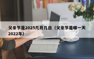 父亲节是2025几月几日（父亲节是哪一天2022年）