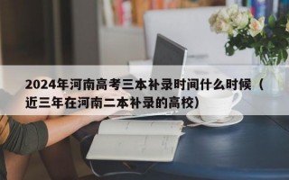 2024年河南高考三本补录时间什么时候（近三年在河南二本补录的高校）