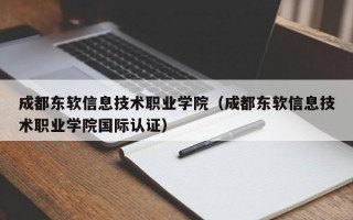 成都东软信息技术职业学院（成都东软信息技术职业学院国际认证）